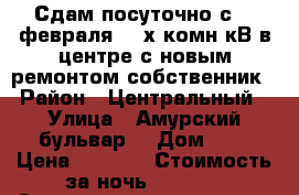 Сдам посуточно с 23 февраля 2- х комн кВ в центре с новым ремонтом собственник  › Район ­ Центральный  › Улица ­ Амурский бульвар  › Дом ­ 3 › Цена ­ 1 800 › Стоимость за ночь ­ 1 800 › Стоимость за час ­ 100 - Хабаровский край, Хабаровск г. Недвижимость » Квартиры аренда посуточно   